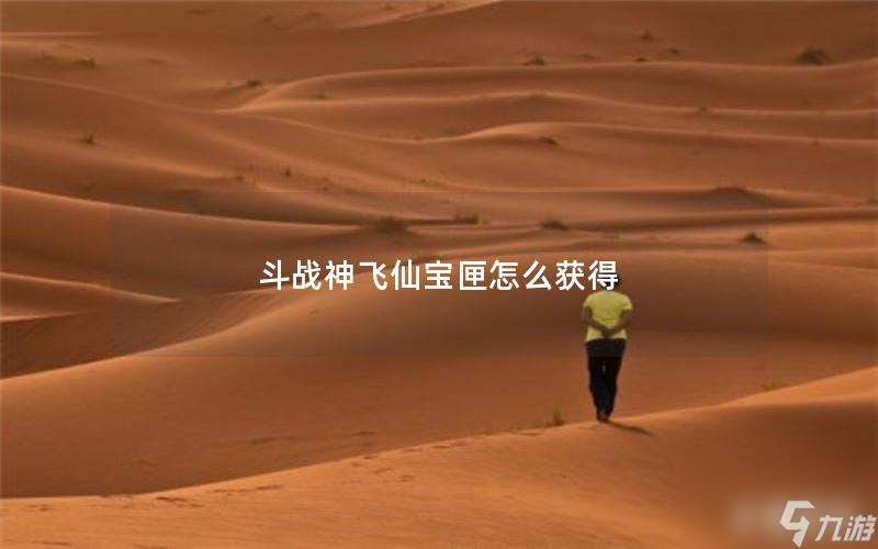 斗戰神飛仙寶匣怎么獲取?【斗戰神法寶獲取辦法】
