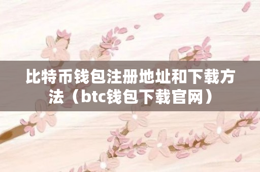 比特幣錢包注冊地址和下載辦法（btc錢包下載官網）