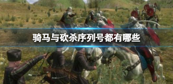 騎馬與砍殺序列號(hào)都有哪些?序列號(hào)介紹