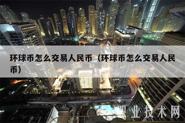 環球幣怎么交易人民幣（環球幣怎么交易人民幣）