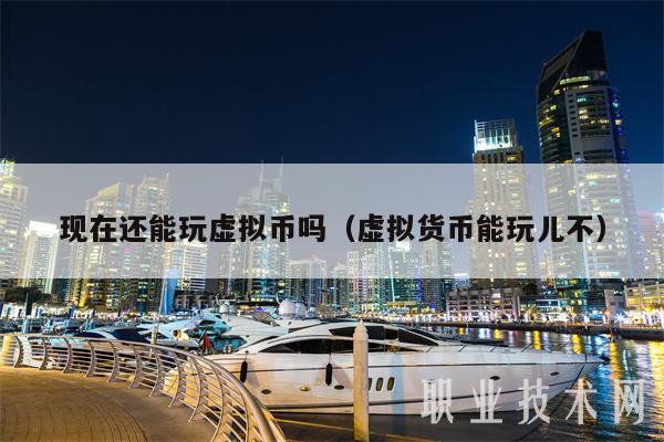 現在還能玩虛擬幣嗎?（虛擬貨幣能玩兒不）