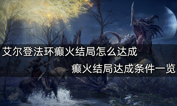艾爾登法環(huán)癲火結局怎么達成 癲火結局達成條件一覽