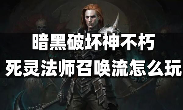 暗黑破壞神不朽死靈法師召喚流怎么玩 死靈法師召喚流攻略