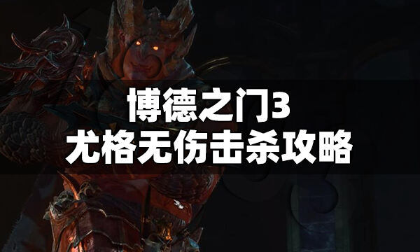 博德之門3尤格怎么打 博德之門3尤格無傷通關攻略