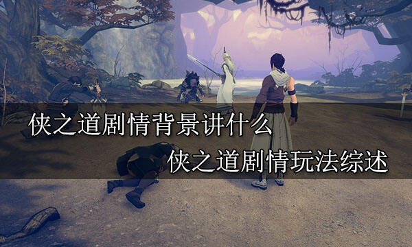 俠之道劇情背景講什么 俠之道劇情玩法綜述
