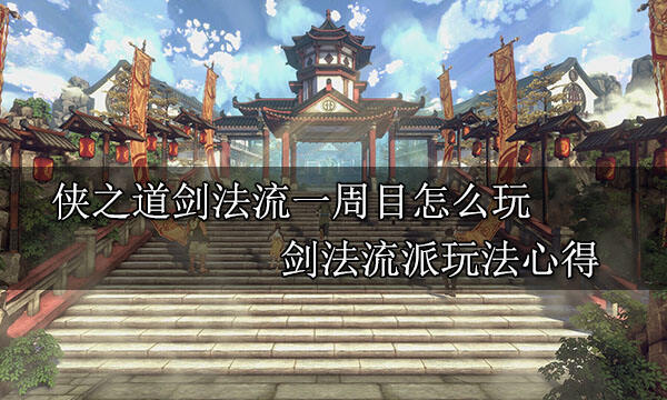俠之道劍法流一周目怎么玩 劍法流派玩法心得