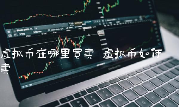 虛擬幣怎么賣?【虛擬幣在哪里買賣】