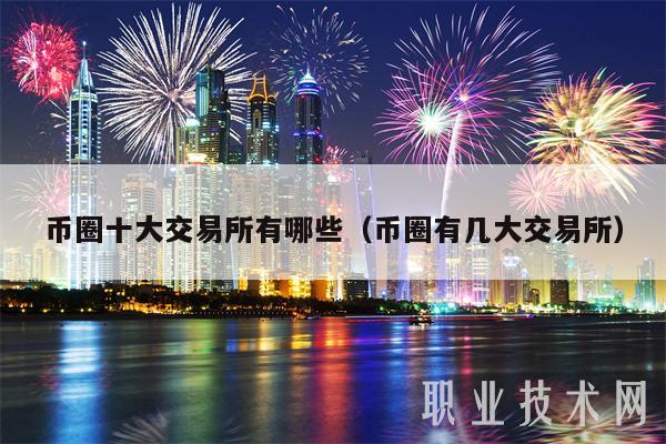 幣圈十大交易所有哪些（幣圈有幾大交易所）