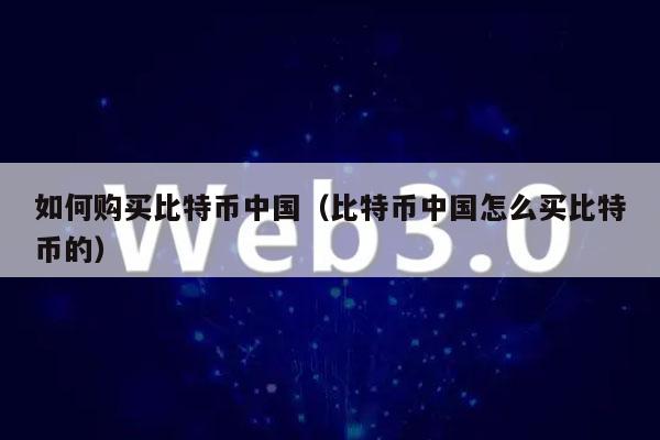 怎么購買比特幣中國（比特幣中國怎么買比特幣的）