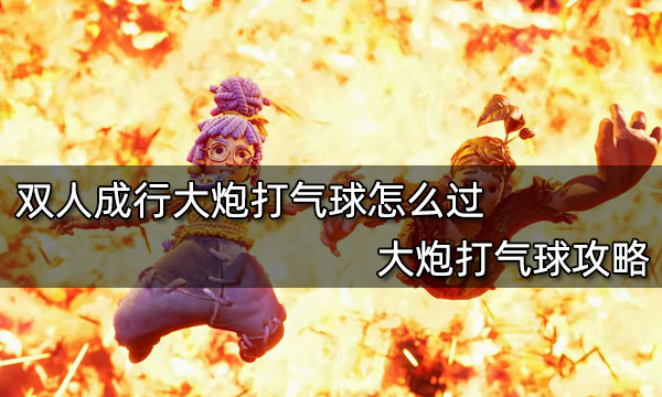 雙人成行大炮打氣球怎么過?【大炮打氣球攻略】