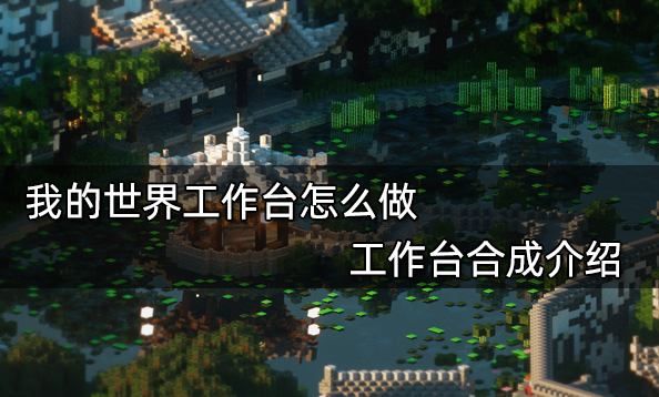 我的世界工作臺(tái)怎么做 工作臺(tái)合成介紹