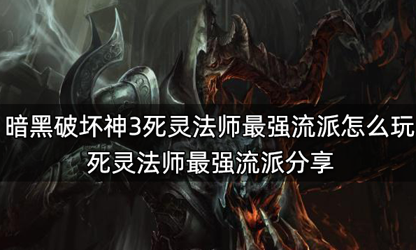 暗黑破壞神3死靈法師最強流派怎么玩 死靈法師最強流派分享
