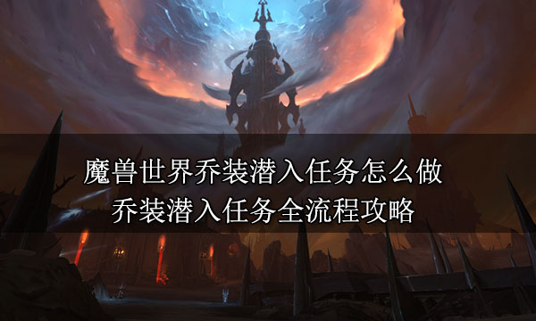 魔獸世界喬裝潛入任務(wù)怎么做?【喬裝潛入任務(wù)全流程攻略】