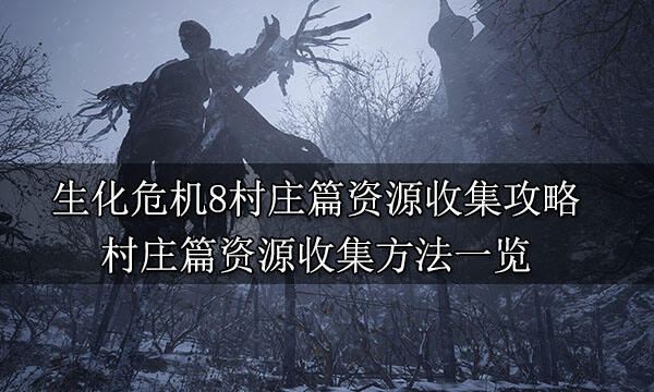 生化危機8村莊篇資源收集攻略 村莊篇資源收集方法一覽