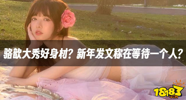 <b>LPL老婆</b>駱歆大秀好身材?新年發文稱在等待一個人?