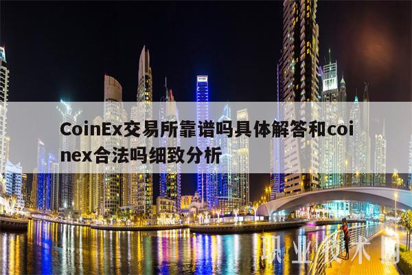 CoinEx交易所靠譜嗎?具體解答和coinex合法嗎?細致分析