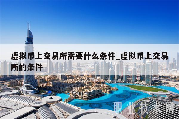 虛擬幣上交易所的條件?虛擬幣上交易所需要什么條件