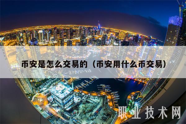 幣安是怎么交易的（幣安用什么幣交易）