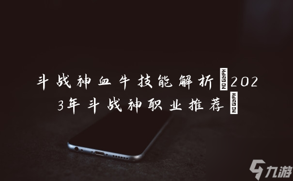 2023年斗戰(zhàn)神職業(yè)推薦(斗戰(zhàn)神血牛技能解析)