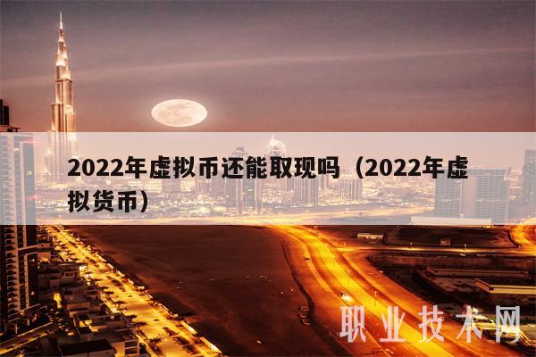2022年虛擬幣還能取現嗎?（2022年虛擬貨幣）