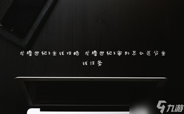 龍騰世紀(jì)3主線攻略 龍騰世紀(jì)3審判怎么區(qū)分主線任務(wù)