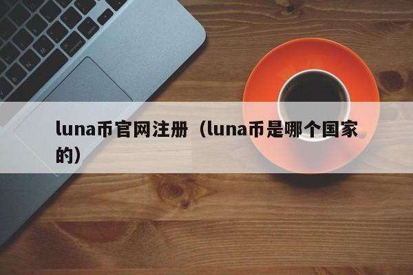 luna幣官網注冊（luna幣是哪個國家的）