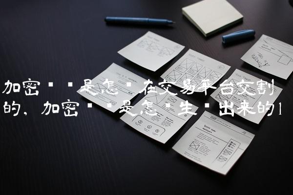 加密貨幣是怎樣在交易平臺交割的,加密貨幣是怎么生產出來的?