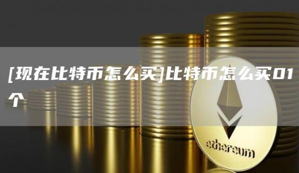 現在比特幣怎么買比特幣怎么買01個?