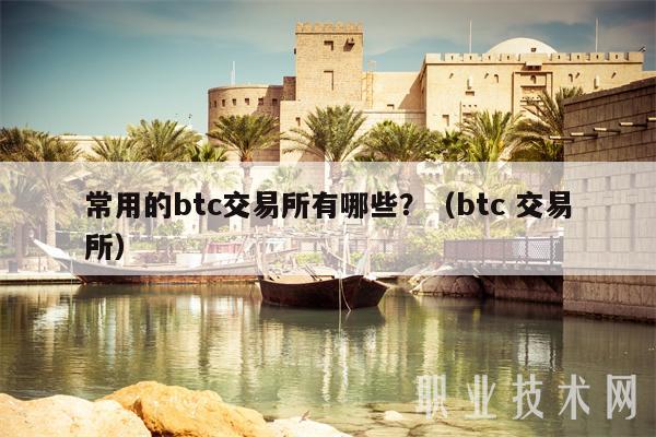 交易所） 常用的btc交易所有哪些?（btc