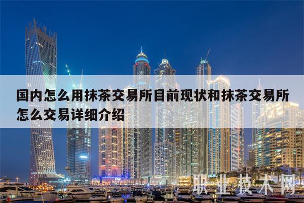 國(guó)內(nèi)怎么用抹茶交易所目前現(xiàn)狀和抹茶交易所怎么交易詳細(xì)介紹?