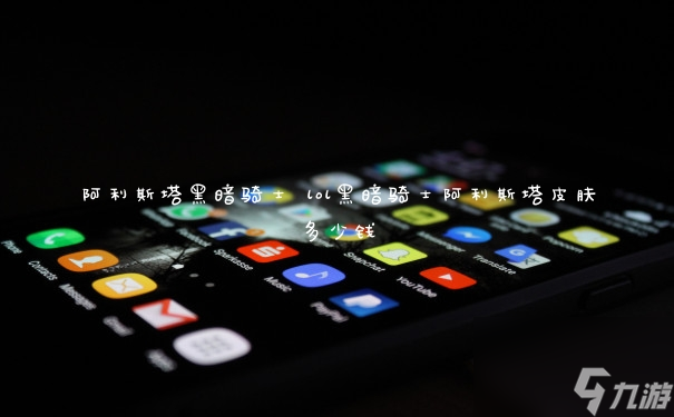 lol黑暗騎士阿利斯塔皮膚多少錢(阿利斯塔黑暗騎士)
