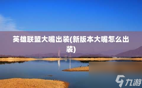 英雄聯(lián)盟大嘴出裝?新版本大嘴怎么出裝?