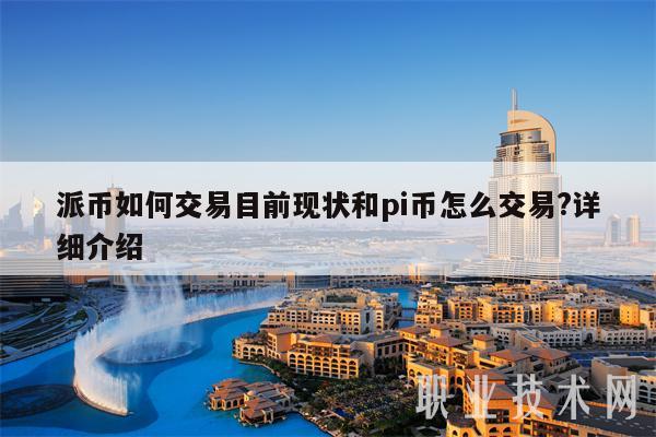 派幣怎么交易目前現狀和pi幣怎么交易?【詳細介紹】
