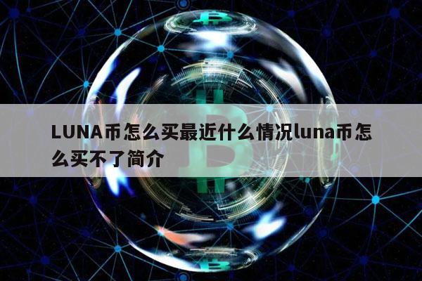 LUNA幣怎么買最近什么情況luna幣怎么買不了簡介?