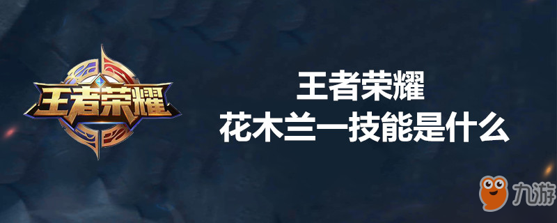 王者榮耀花木蘭一技能是什么?【花木蘭一技能介紹】
