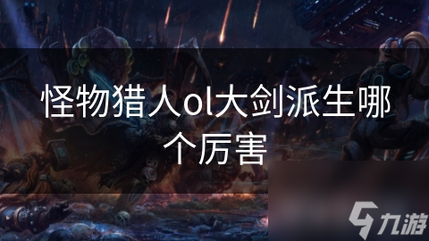 怪物獵人ol大劍派生哪個厲害