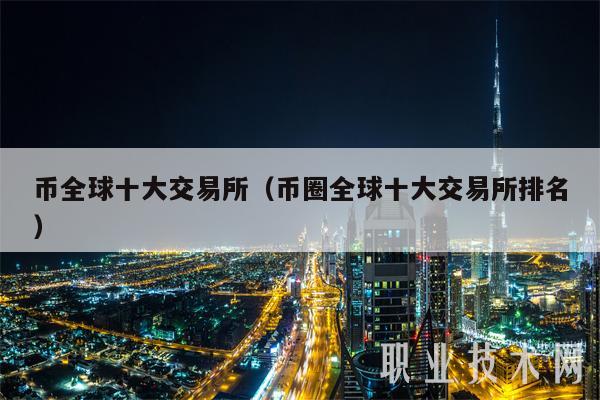 幣全球十大交易所（幣圈全球十大交易所排名）