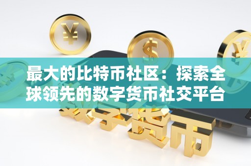 最大的比特幣社區:探索全球領先的數字貨幣社交平臺