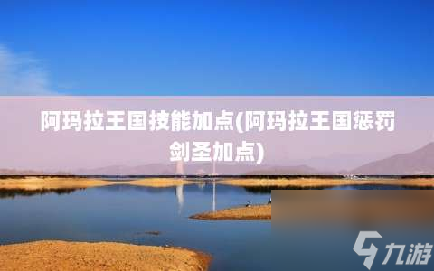 阿瑪拉王國技能加點(diǎn)?阿瑪拉王國懲罰劍圣加點(diǎn)?
