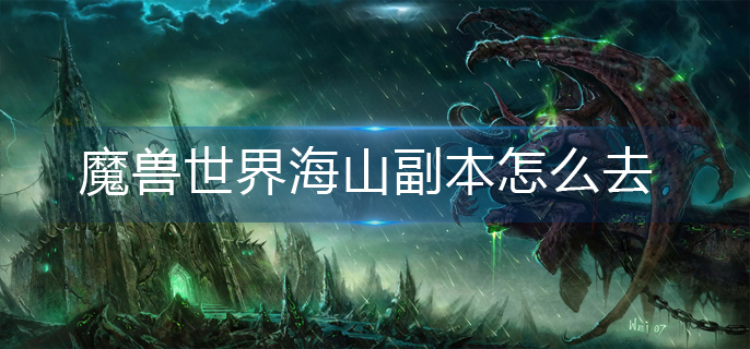 魔獸世界海山副本怎么去-海山副本前往方法