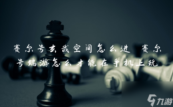 賽爾號玄武空間怎么進 賽爾號端游怎么才能在手機上玩