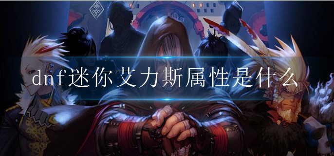 dnf迷你艾力斯屬性是什么?