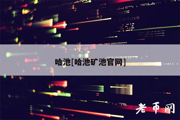 哈池哈池礦池官網(wǎng)