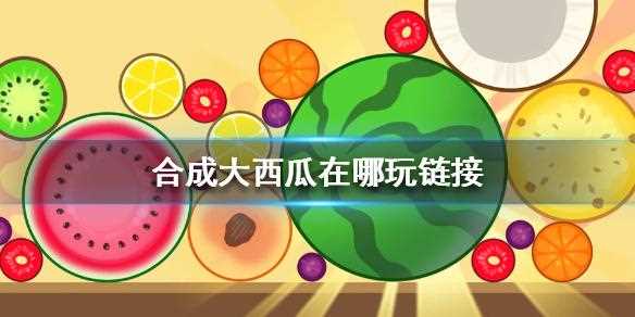 合成大西瓜入口在哪里 合成大西瓜鏈接分享_合成大西瓜入口攻略